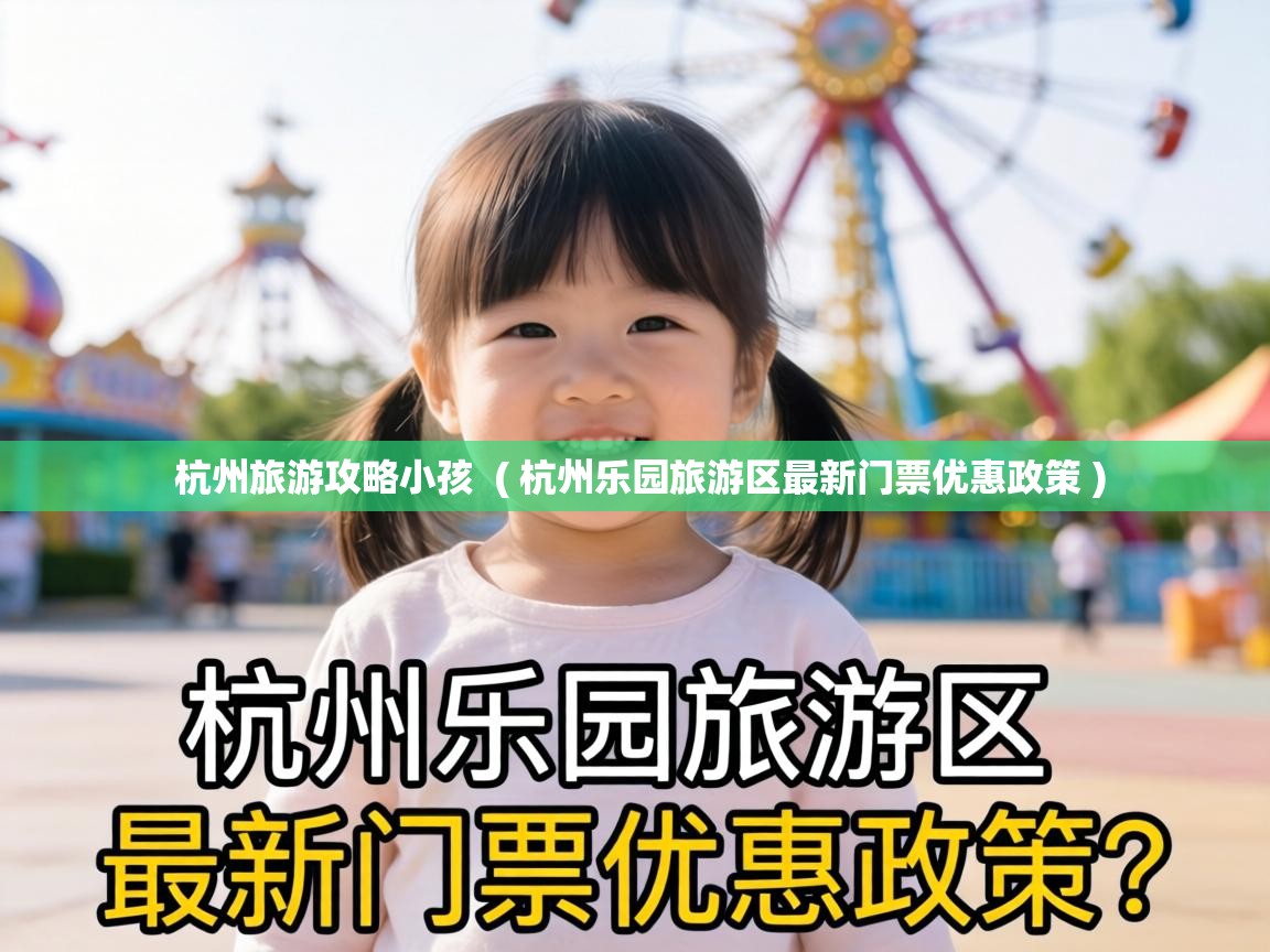  杭州旅游攻略小孩  ( 杭州乐园旅游区最新门票优惠政策 )