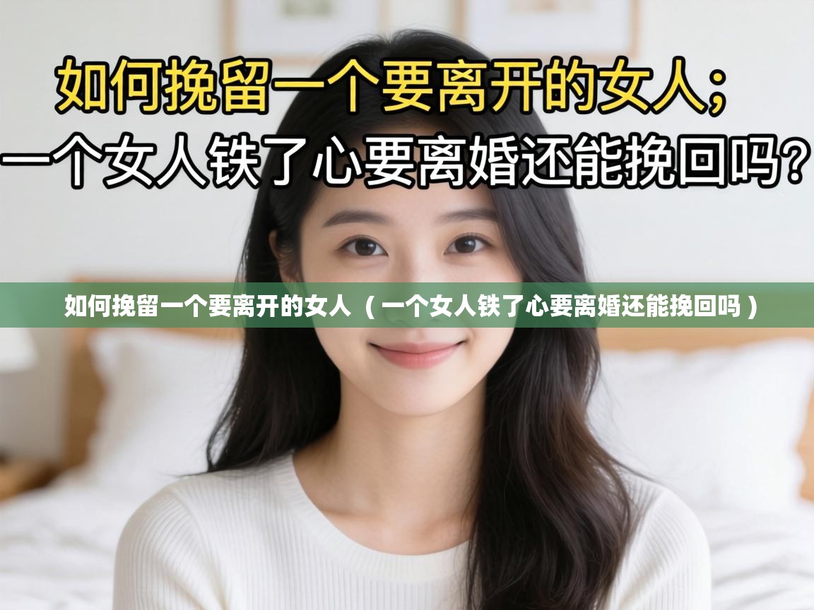  如何挽留一个要离开的女人  ( 一个女人铁了心要离婚还能挽回吗 )