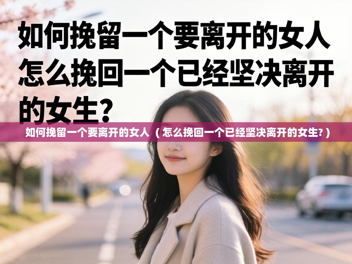  如何挽留一个要离开的女人  ( 怎么挽回一个已经坚决离开的女生? )