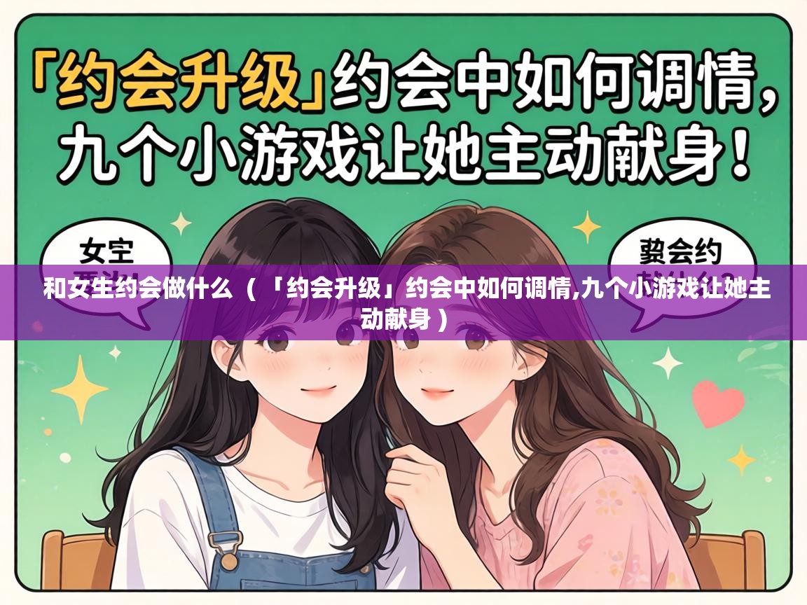  和女生约会做什么  ( 「约会升级」约会中如何调情,九个小游戏让她主动献身 )