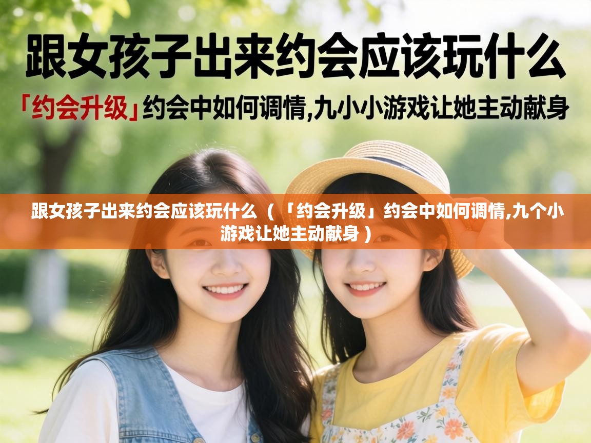  跟女孩子出来约会应该玩什么  ( 「约会升级」约会中如何调情,九个小游戏让她主动献身 )