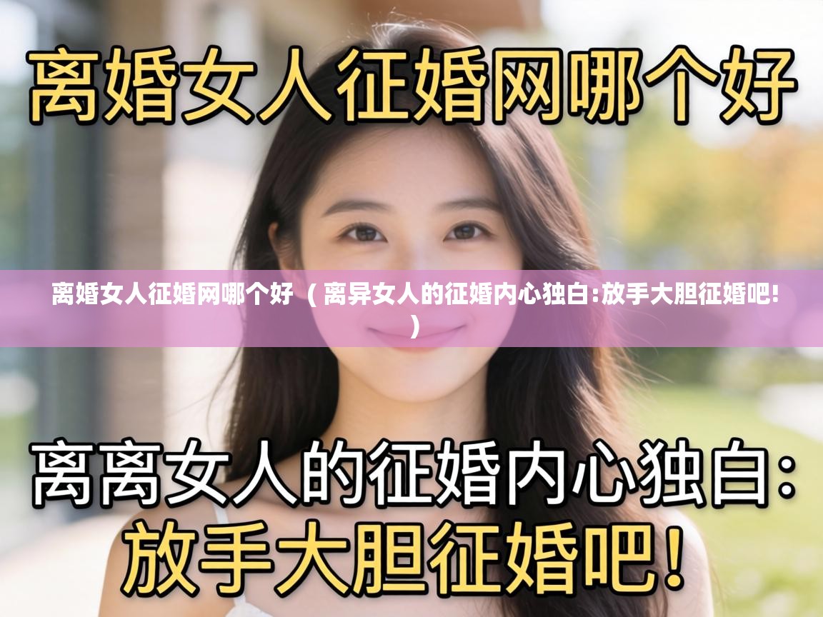  离婚女人征婚网哪个好  ( 离异女人的征婚内心独白:放手大胆征婚吧! )
