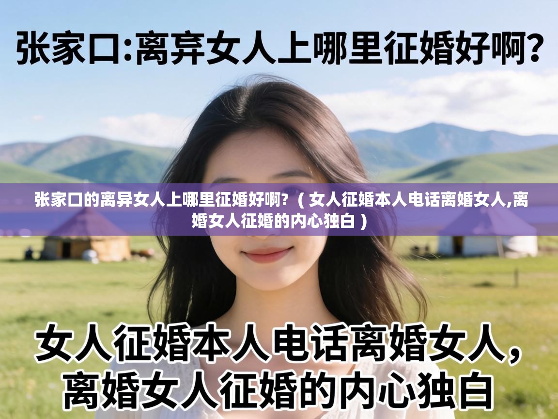  张家口的离异女人上哪里征婚好啊?  ( 女人征婚本人电话离婚女人,离婚女人征婚的内心独白 )