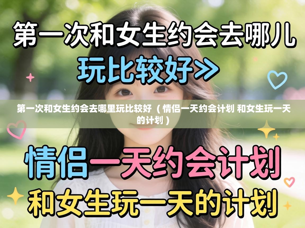  第一次和女生约会去哪里玩比较好  ( 情侣一天约会计划 和女生玩一天的计划 )