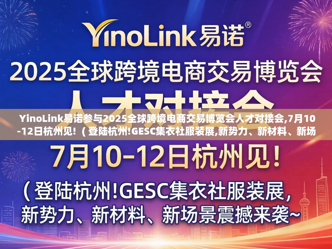  YinoLink易诺参与2025全球跨境电商交易博览会人才对接会,7月10-12日杭州见!  ( 登陆杭州!GESC集衣社服装展,新势力、新材料、新场景震撼来袭~ )