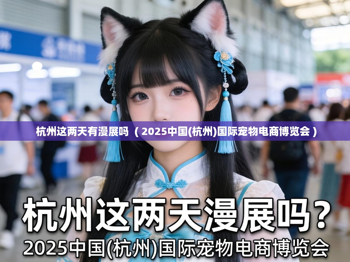  杭州这两天有漫展吗  ( 2025中国(杭州)国际宠物电商博览会 )