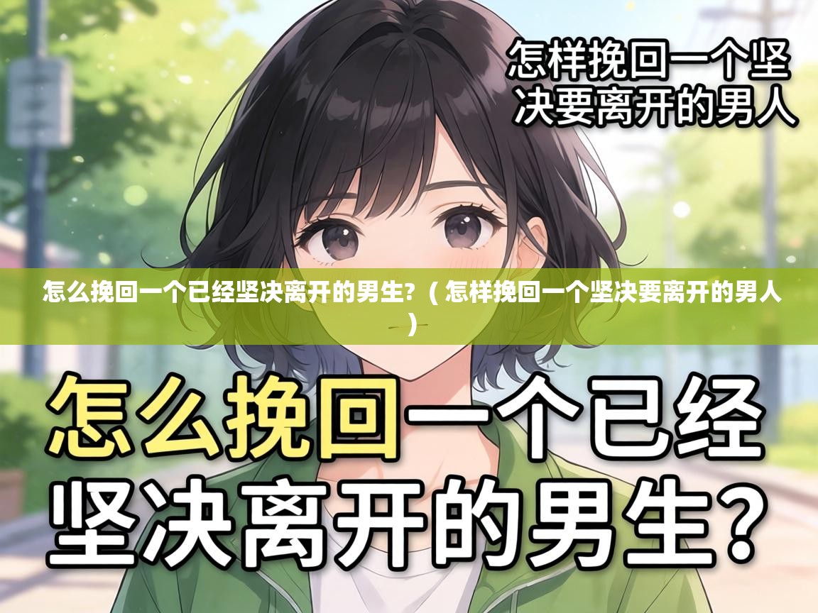  怎么挽回一个已经坚决离开的男生?  ( 怎样挽回一个坚决要离开的男人 )