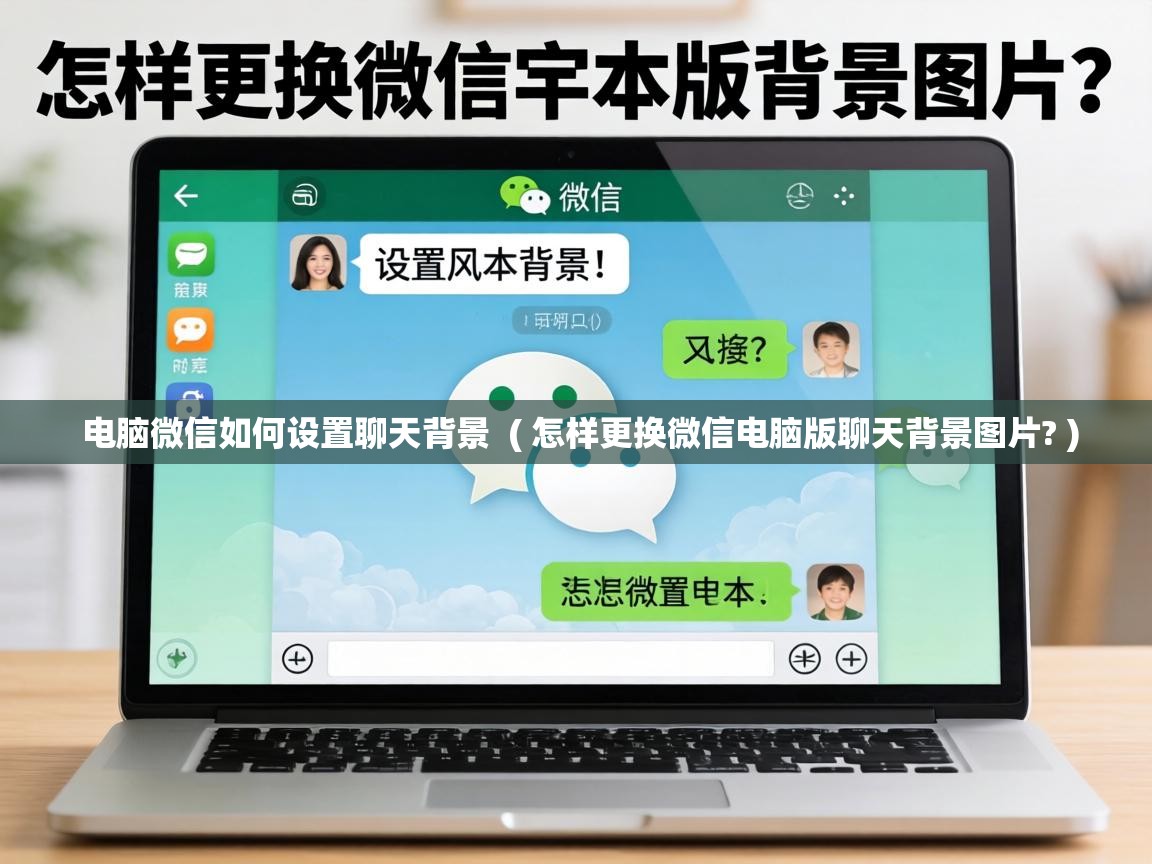  电脑微信如何设置聊天背景  ( 怎样更换微信电脑版聊天背景图片? )