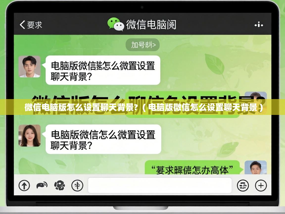  微信电脑版怎么设置聊天背景?  ( 电脑版微信怎么设置聊天背景 )