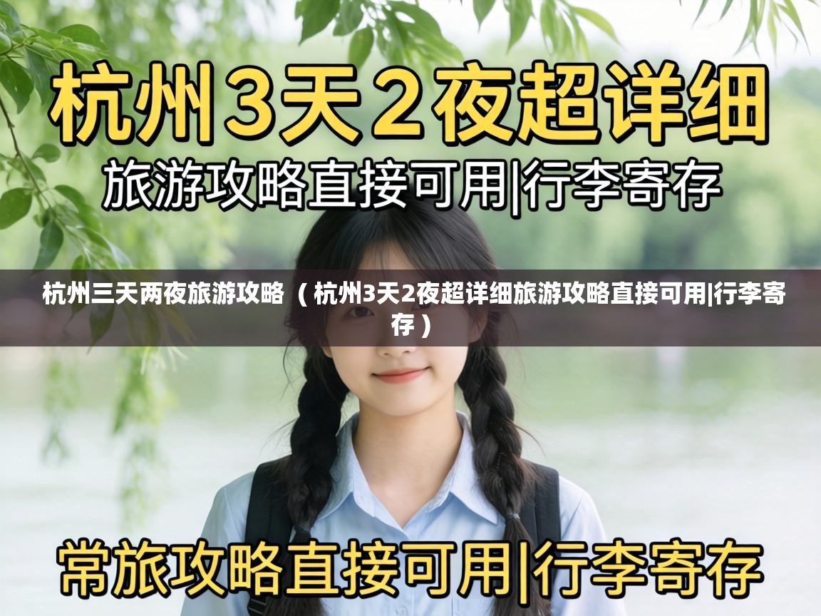  杭州三天两夜旅游攻略  ( 杭州3天2夜超详细旅游攻略直接可用|行李寄存 )