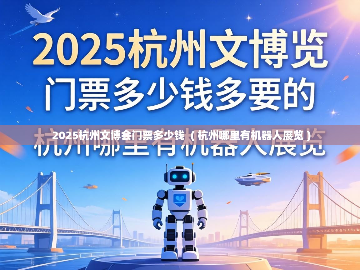  2025杭州文博会门票多少钱  ( 杭州哪里有机器人展览 )