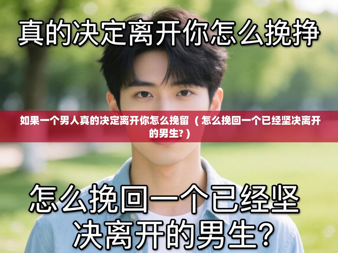  如果一个男人真的决定离开你怎么挽留  ( 怎么挽回一个已经坚决离开的男生? )