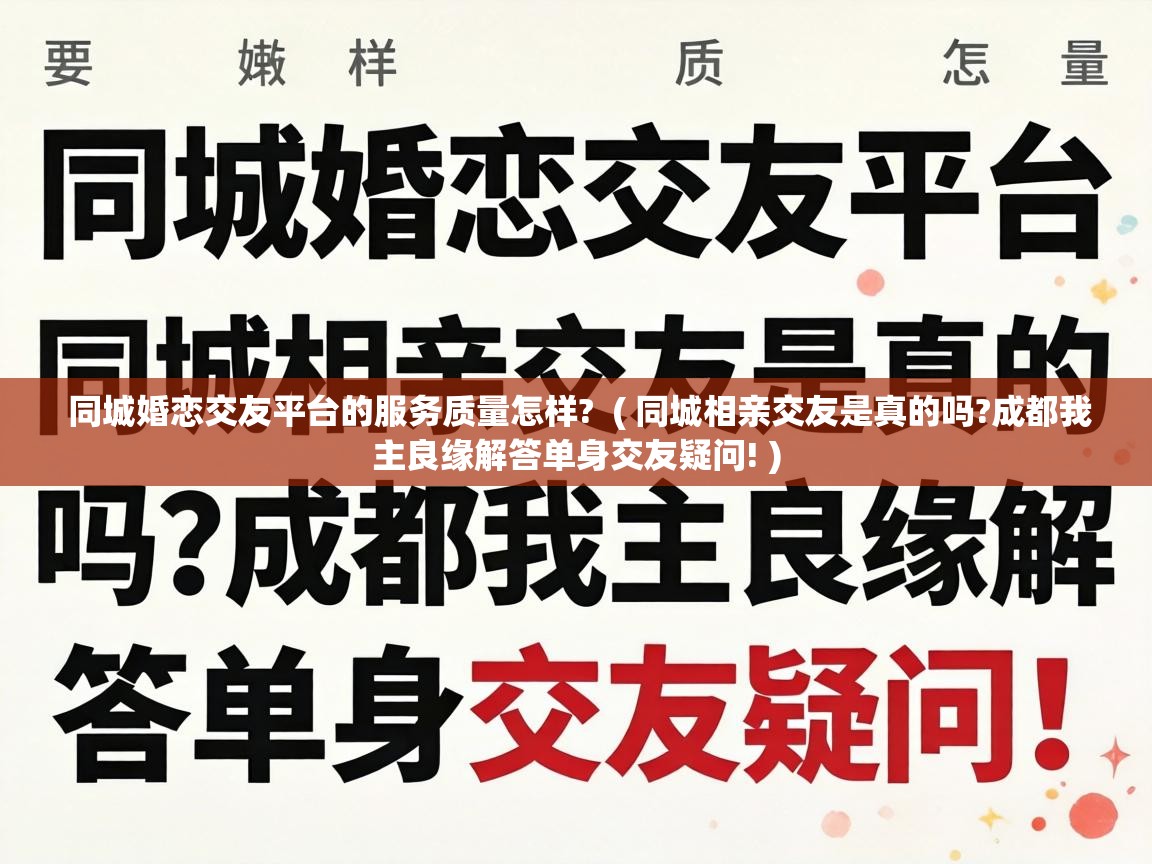  同城婚恋交友平台的服务质量怎样?  ( 同城相亲交友是真的吗?成都我主良缘解答单身交友疑问! )