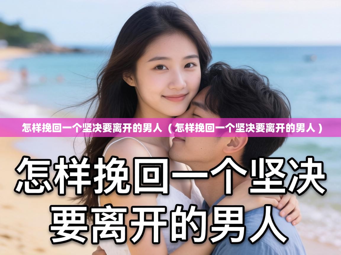  怎样挽回一个坚决要离开的男人  ( 怎样挽回一个坚决要离开的男人 )