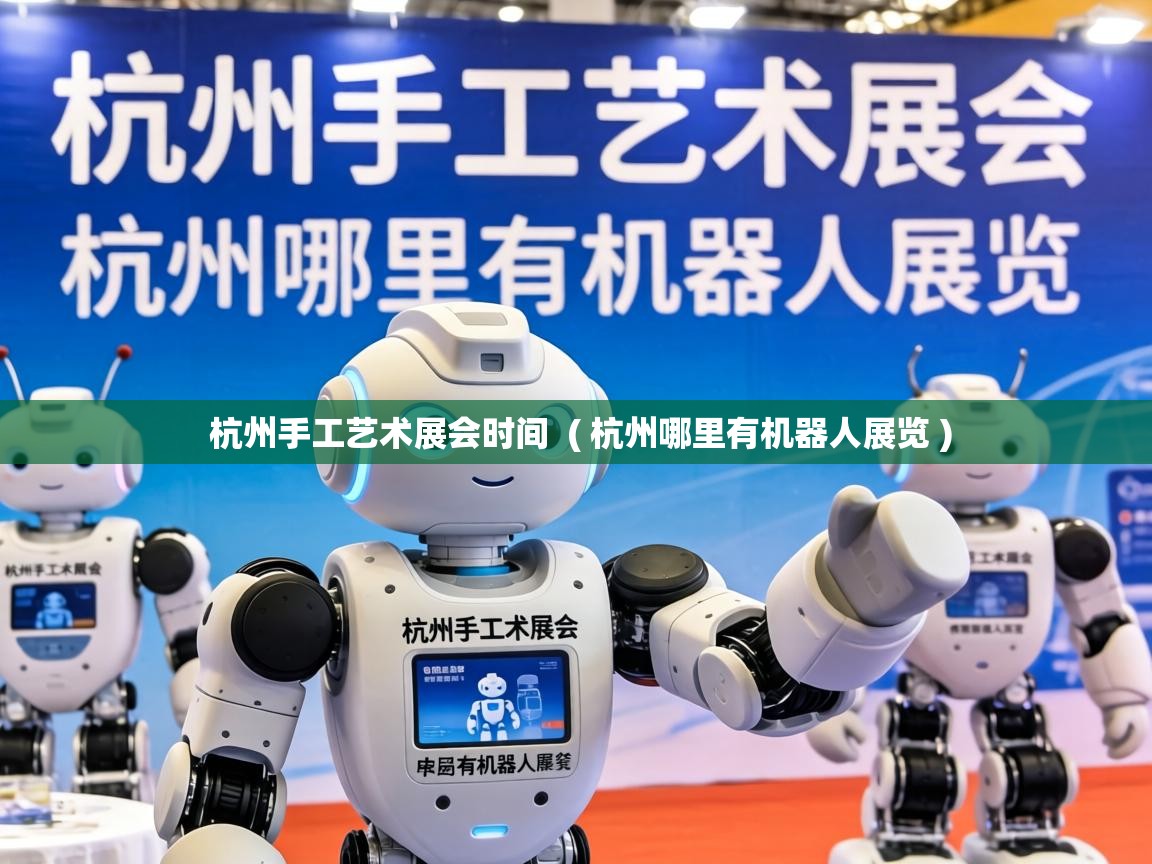 杭州手工艺术展会时间 ( 杭州哪里有机器人展览 ) 杭州手工艺术展会时间 ( 杭州哪里有机器人展览 )