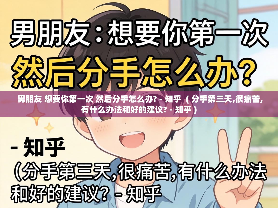 男朋友 想要你第一次 然后分手怎么办? - 知乎  ( 分手第三天,很痛苦,有什么办法和好的建议? - 知乎 )