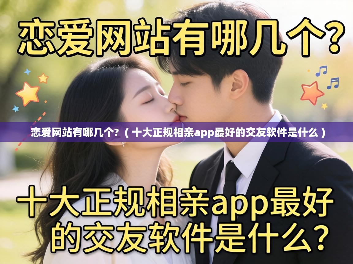  恋爱网站有哪几个?  ( 十大正规相亲app最好的交友软件是什么 )