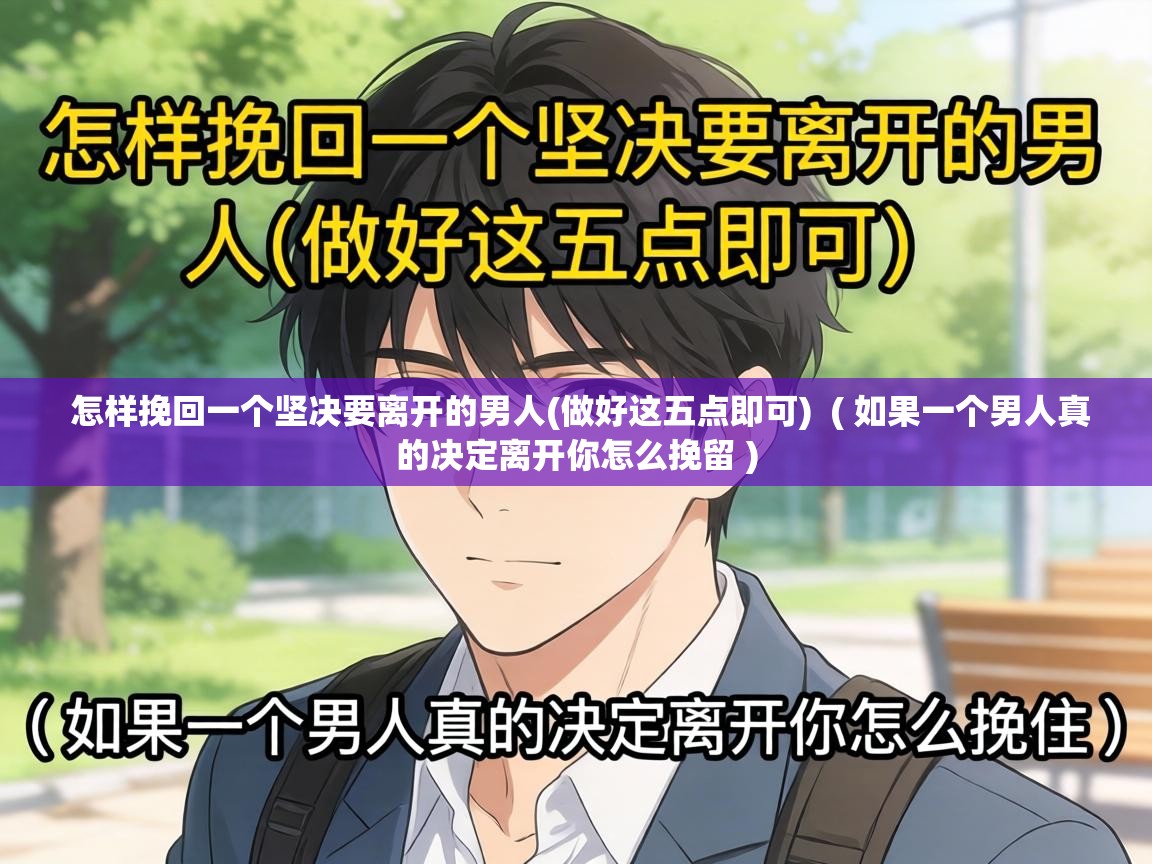  怎样挽回一个坚决要离开的男人(做好这五点即可)  ( 如果一个男人真的决定离开你怎么挽留 )