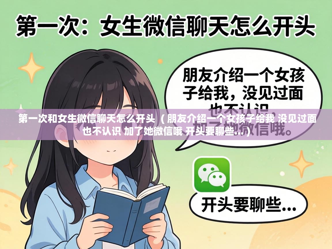  第一次和女生微信聊天怎么开头  ( 朋友介绍一个女孩子给我 没见过面也不认识 加了她微信哦 开头要聊些... )