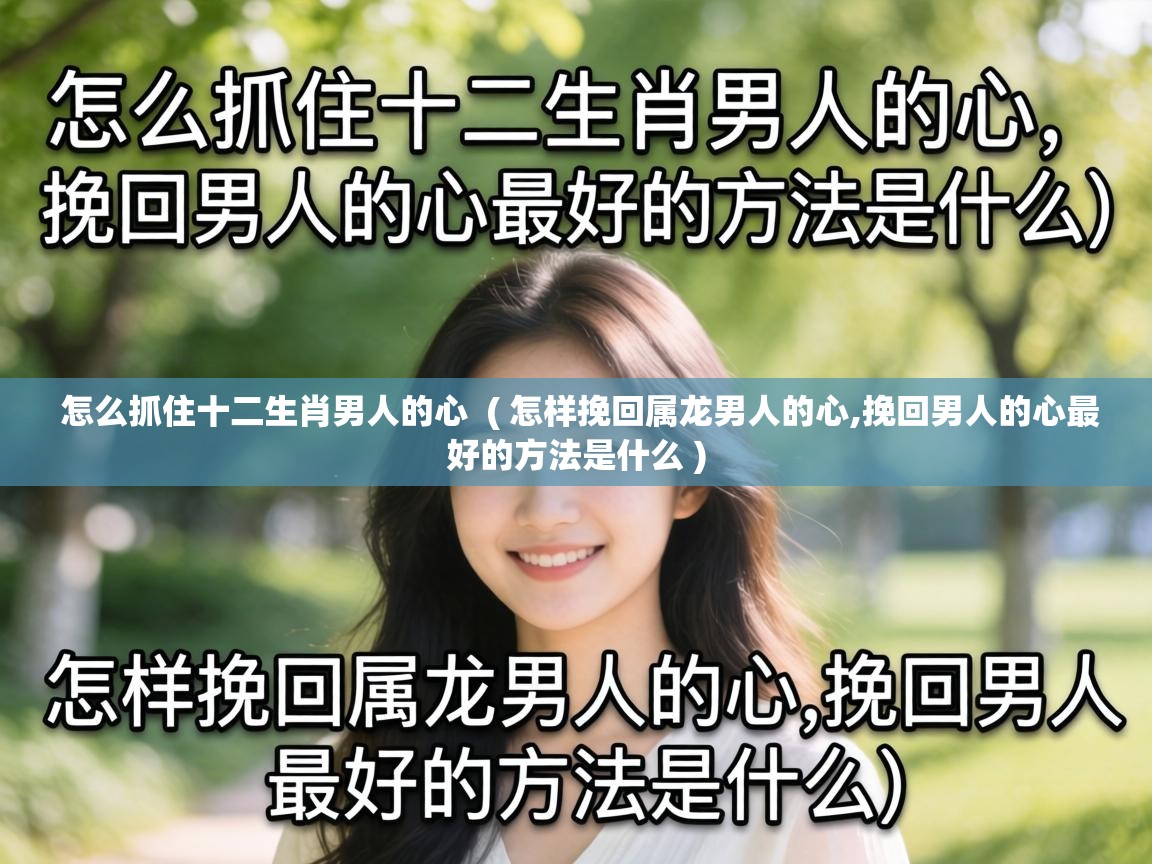  怎么抓住十二生肖男人的心  ( 怎样挽回属龙男人的心,挽回男人的心最好的方法是什么 )
