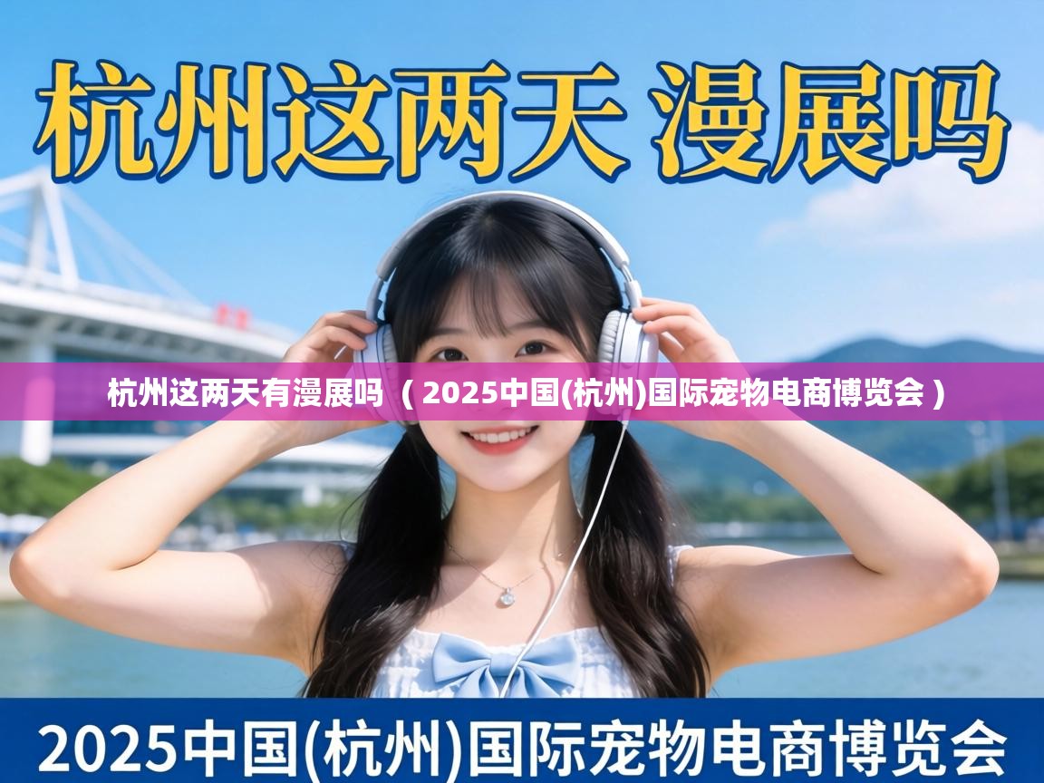  杭州这两天有漫展吗  ( 2025中国(杭州)国际宠物电商博览会 )