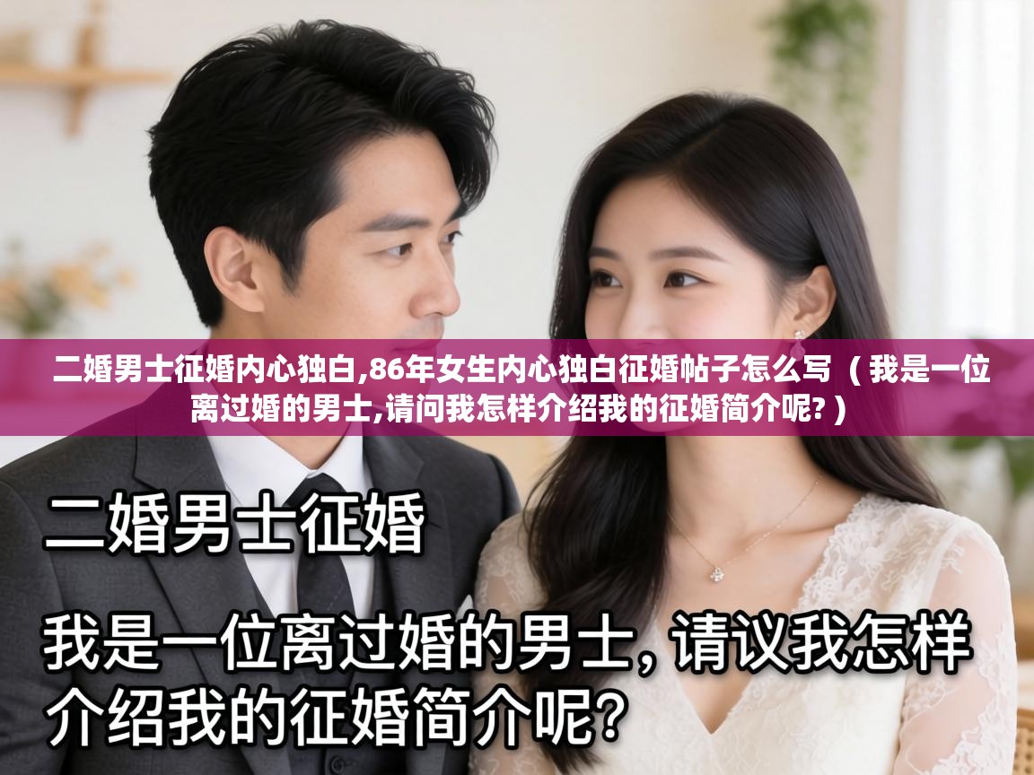  二婚男士征婚内心独白,86年女生内心独白征婚帖子怎么写  ( 我是一位离过婚的男士,请问我怎样介绍我的征婚简介呢? )