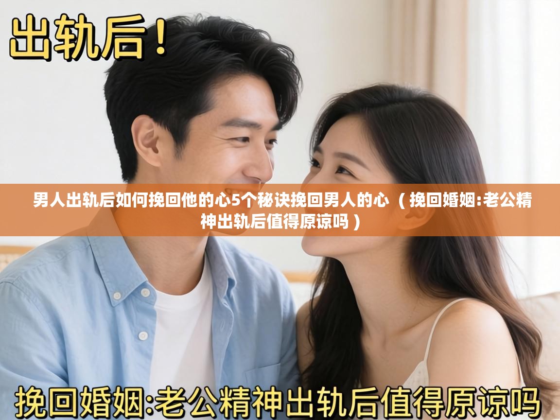  男人出轨后如何挽回他的心5个秘诀挽回男人的心  ( 挽回婚姻:老公精神出轨后值得原谅吗 )