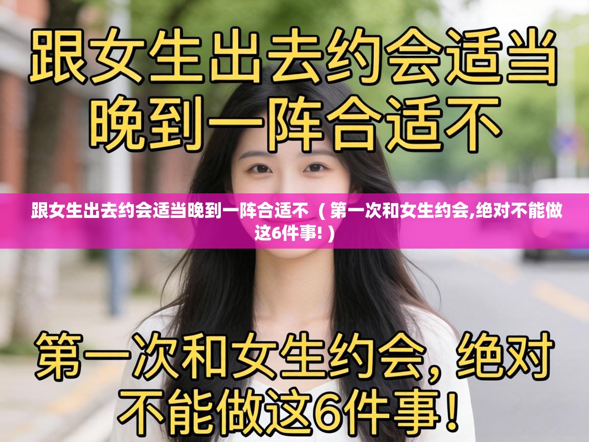  跟女生出去约会适当晚到一阵合适不  ( 第一次和女生约会,绝对不能做这6件事! )