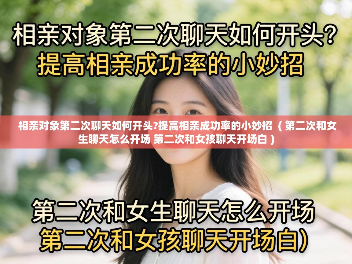  相亲对象第二次聊天如何开头?提高相亲成功率的小妙招  ( 第二次和女生聊天怎么开场 第二次和女孩聊天开场白 )