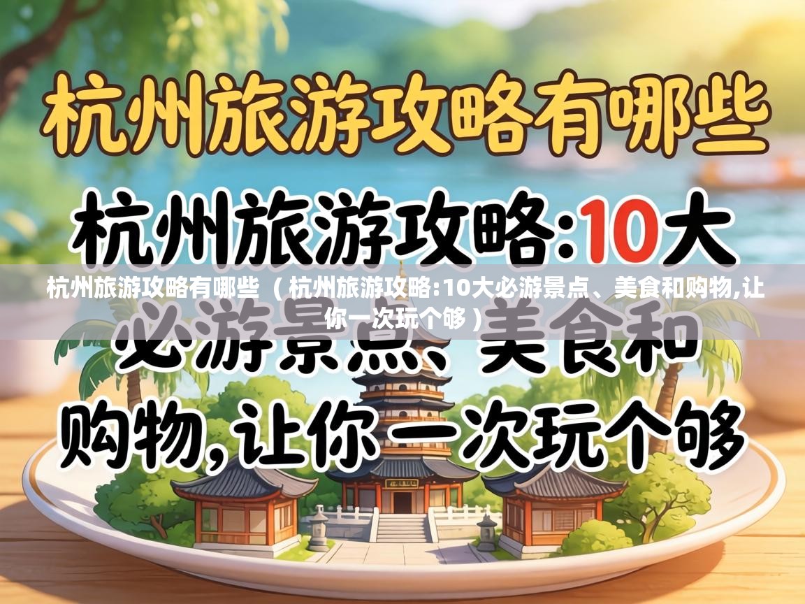  杭州旅游攻略有哪些  ( 杭州旅游攻略:10大必游景点、美食和购物,让你一次玩个够 )