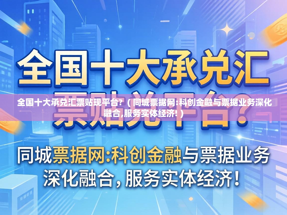 全国十大承兑汇票贴现平台?  ( 同城票据网:科创金融与票据业务深化融合,服务实体经济! )