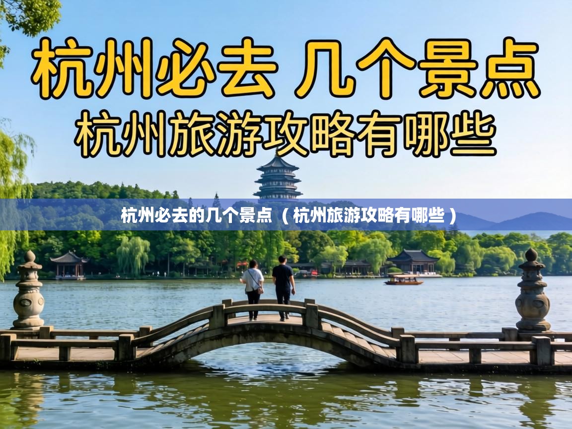  杭州必去的几个景点  ( 杭州旅游攻略有哪些 )