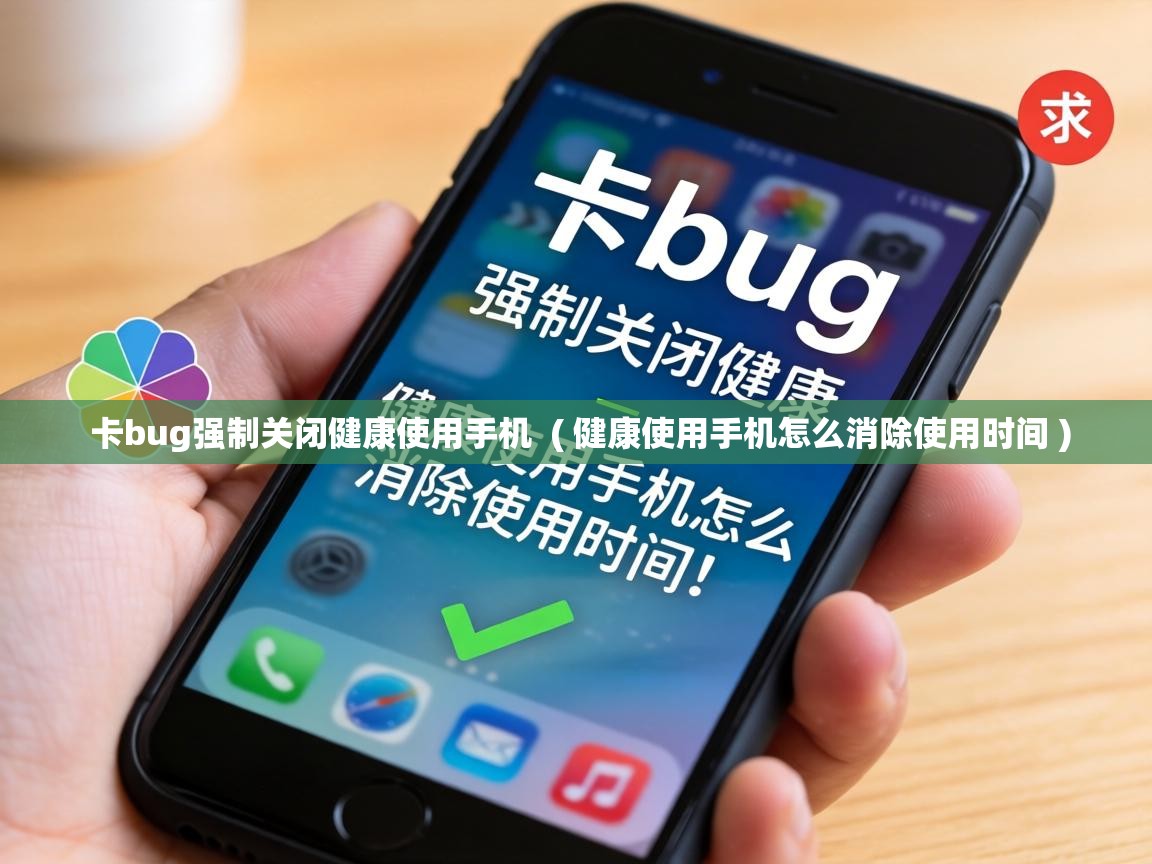  卡bug强制关闭健康使用手机  ( 健康使用手机怎么消除使用时间 )