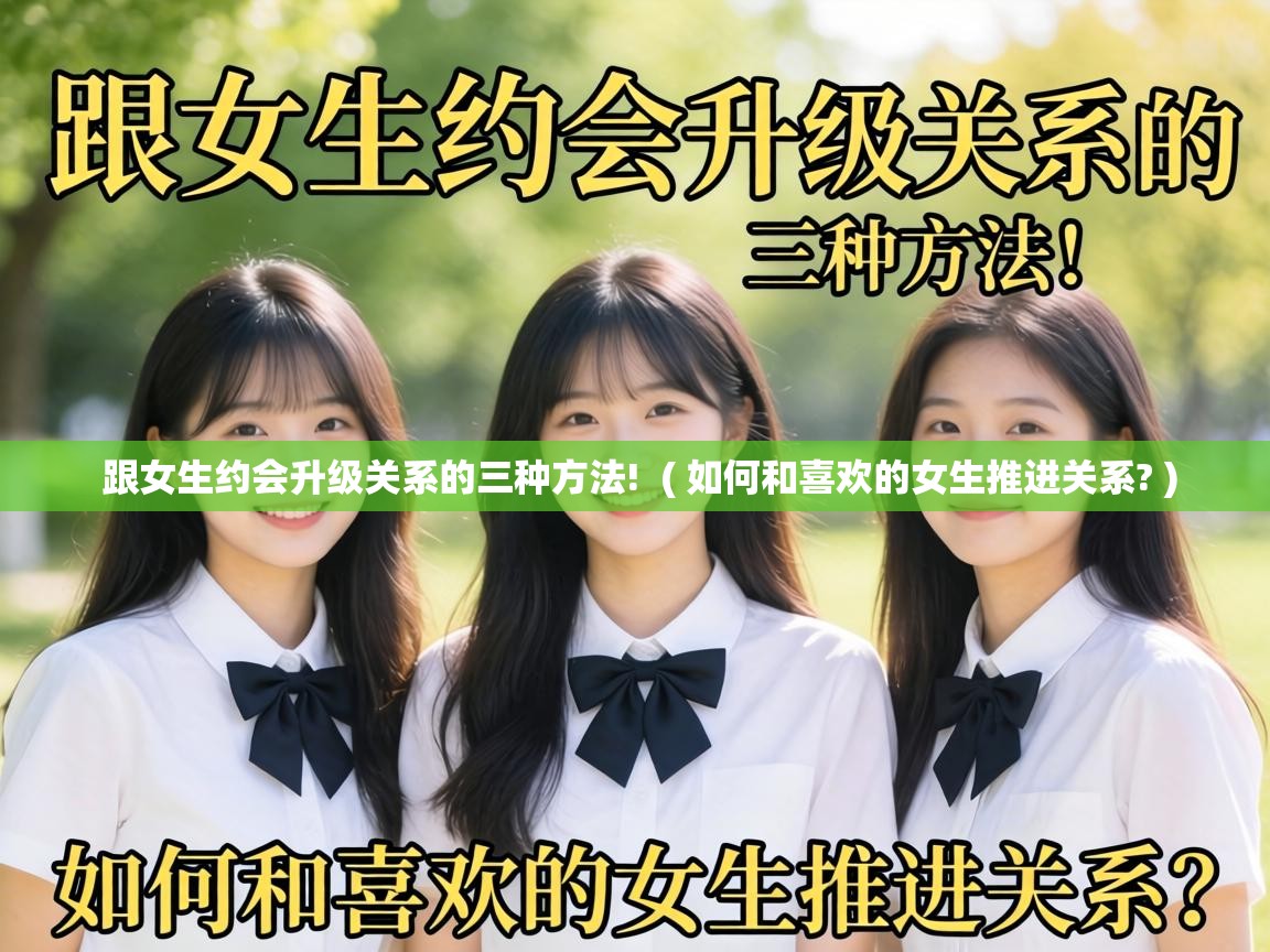  跟女生约会升级关系的三种方法!  ( 如何和喜欢的女生推进关系? )