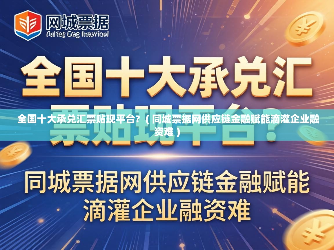  全国十大承兑汇票贴现平台?  ( 同城票据网供应链金融赋能滴灌企业融资难 )