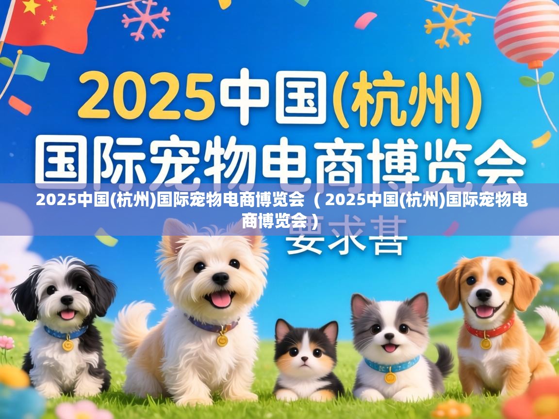  2025中国(杭州)国际宠物电商博览会  ( 2025中国(杭州)国际宠物电商博览会 )