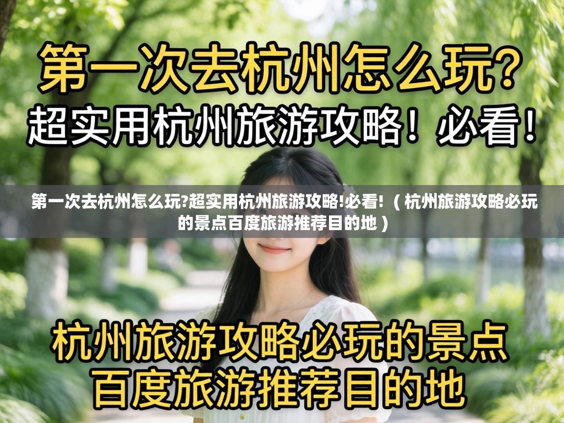  第一次去杭州怎么玩?超实用杭州旅游攻略!必看!  ( 杭州旅游攻略必玩的景点百度旅游推荐目的地 )