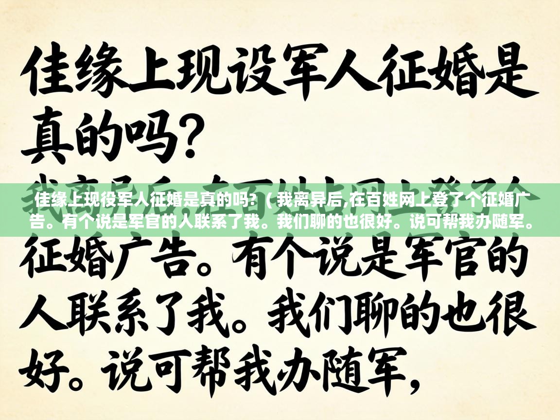  佳缘上现役军人征婚是真的吗?  ( 我离异后,在百姓网上登了个征婚广告。有个说是军官的人联系了我。我们聊的也很好。说可帮我办随军。 )