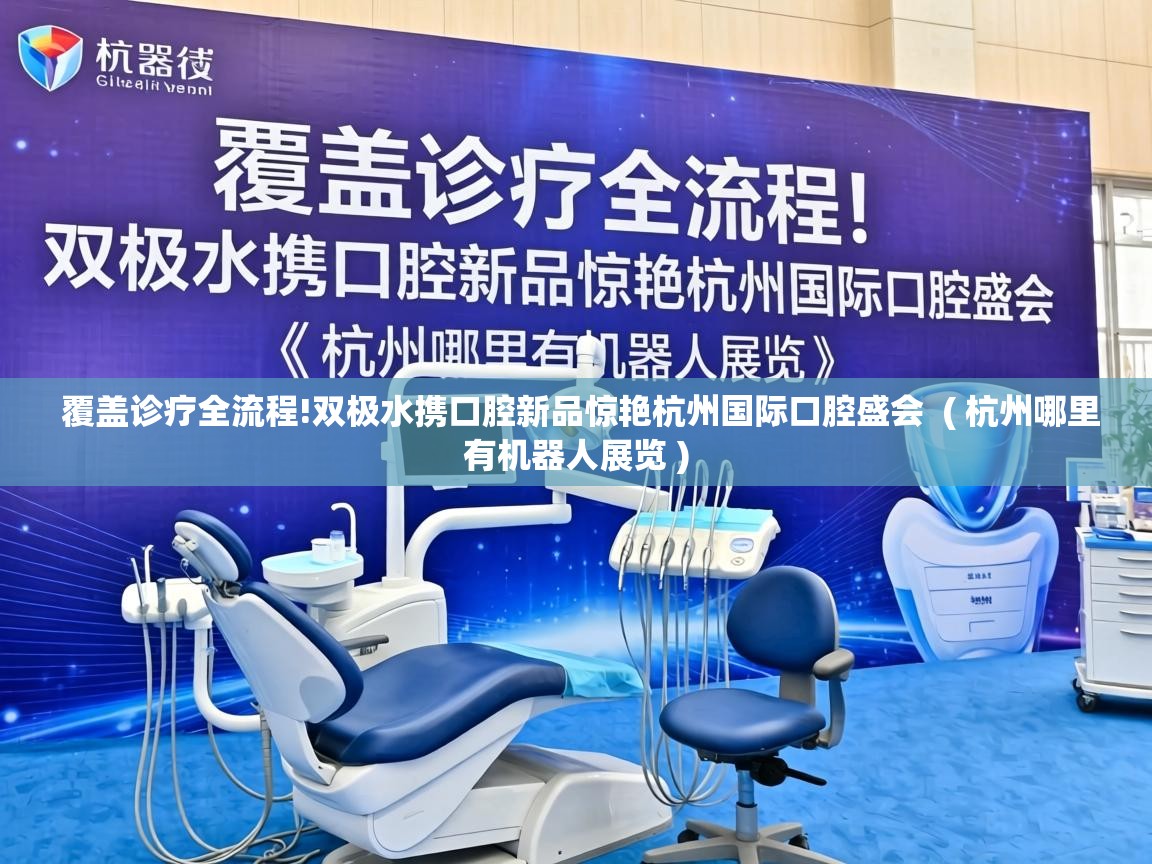  覆盖诊疗全流程!双极水携口腔新品惊艳杭州国际口腔盛会  ( 杭州哪里有机器人展览 )