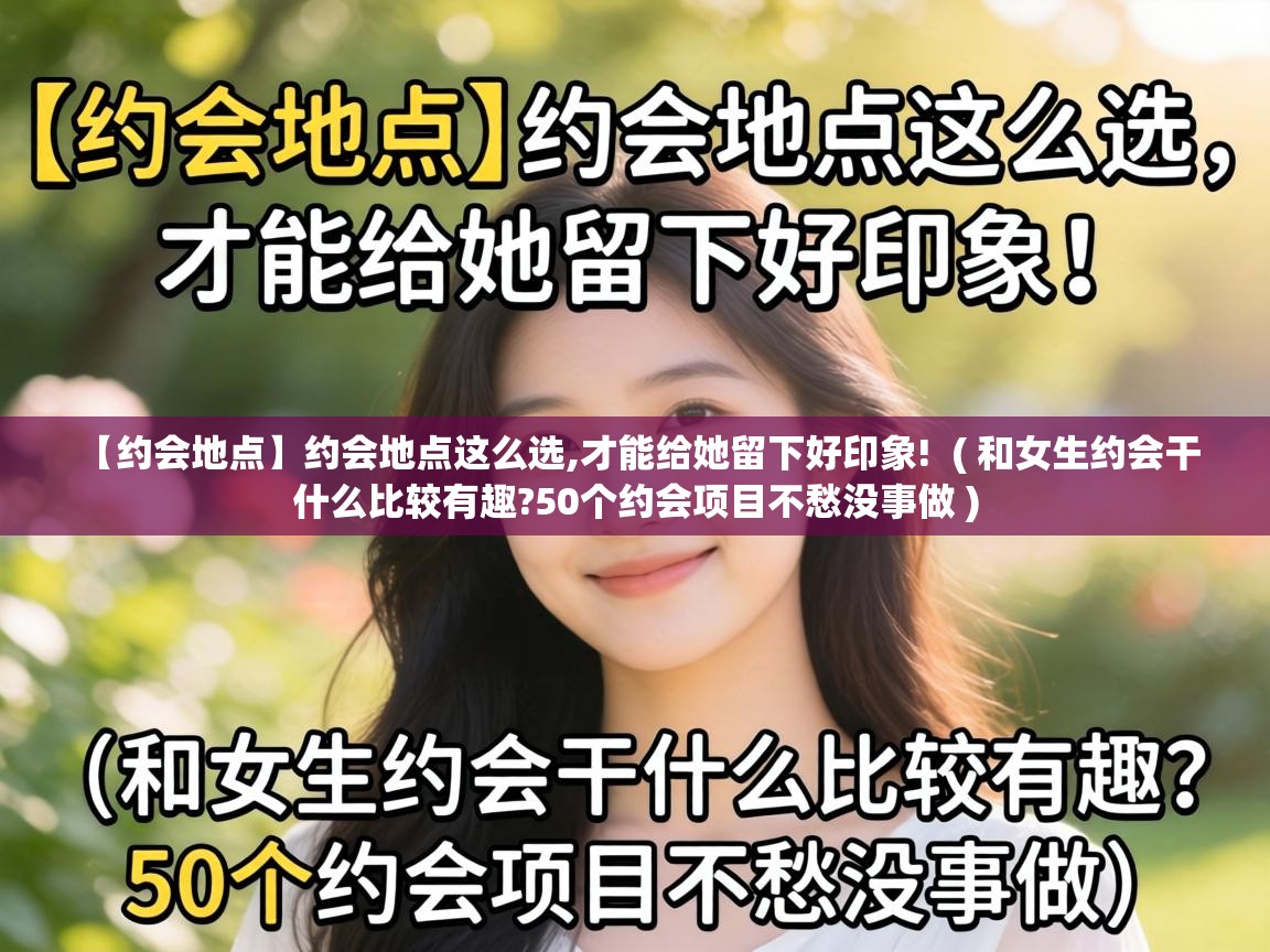  【约会地点】约会地点这么选,才能给她留下好印象!  ( 和女生约会干什么比较有趣?50个约会项目不愁没事做 )