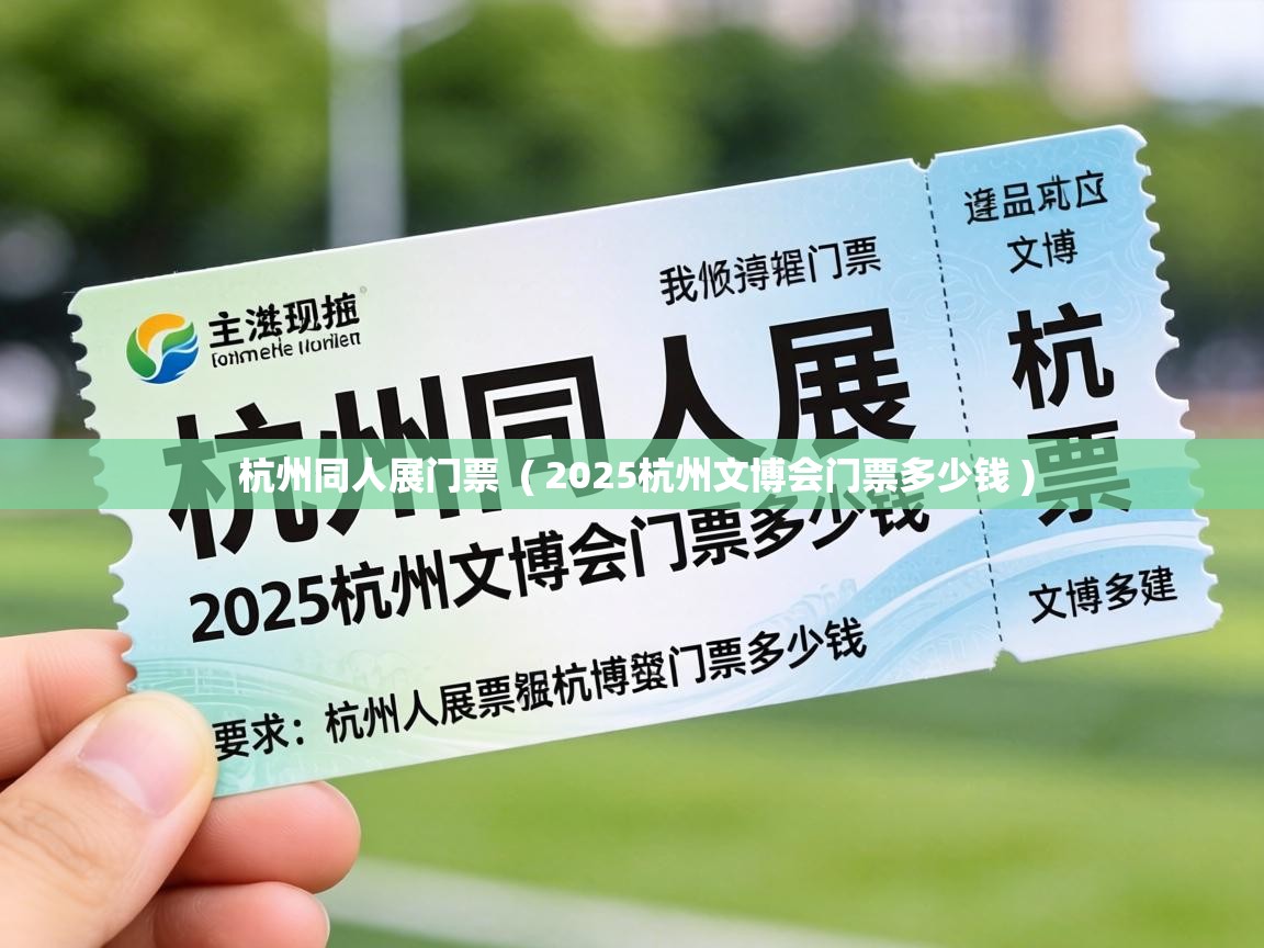  杭州同人展门票  ( 2025杭州文博会门票多少钱 )