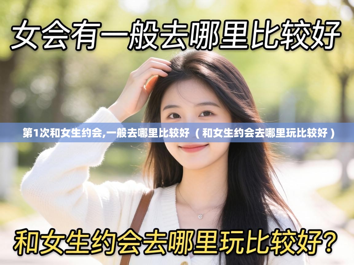  第1次和女生约会,一般去哪里比较好  ( 和女生约会去哪里玩比较好 )