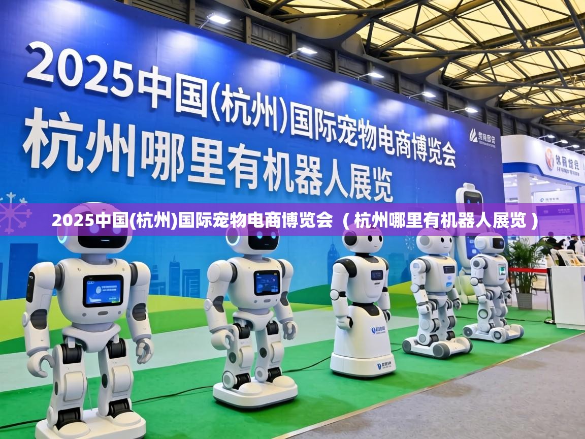  2025中国(杭州)国际宠物电商博览会  ( 杭州哪里有机器人展览 )