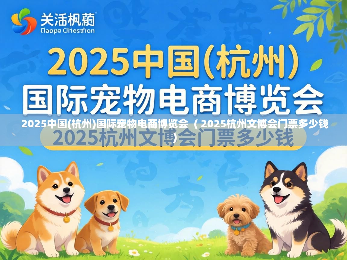  2025中国(杭州)国际宠物电商博览会  ( 2025杭州文博会门票多少钱 )