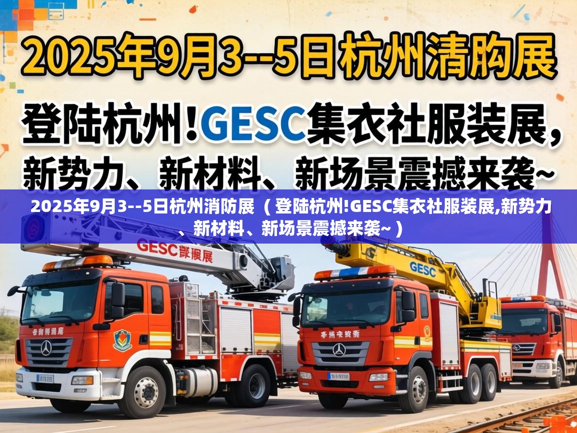  2025年9月3--5日杭州消防展  ( 登陆杭州!GESC集衣社服装展,新势力、新材料、新场景震撼来袭~ )