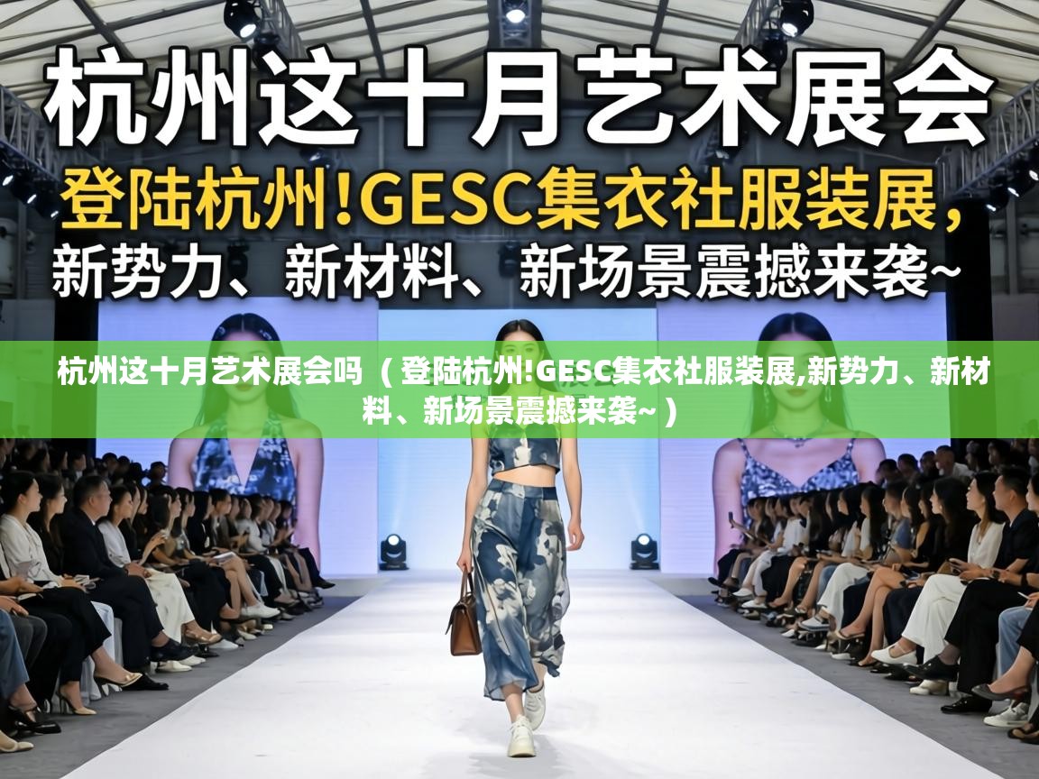  杭州这十月艺术展会吗  ( 登陆杭州!GESC集衣社服装展,新势力、新材料、新场景震撼来袭~ )