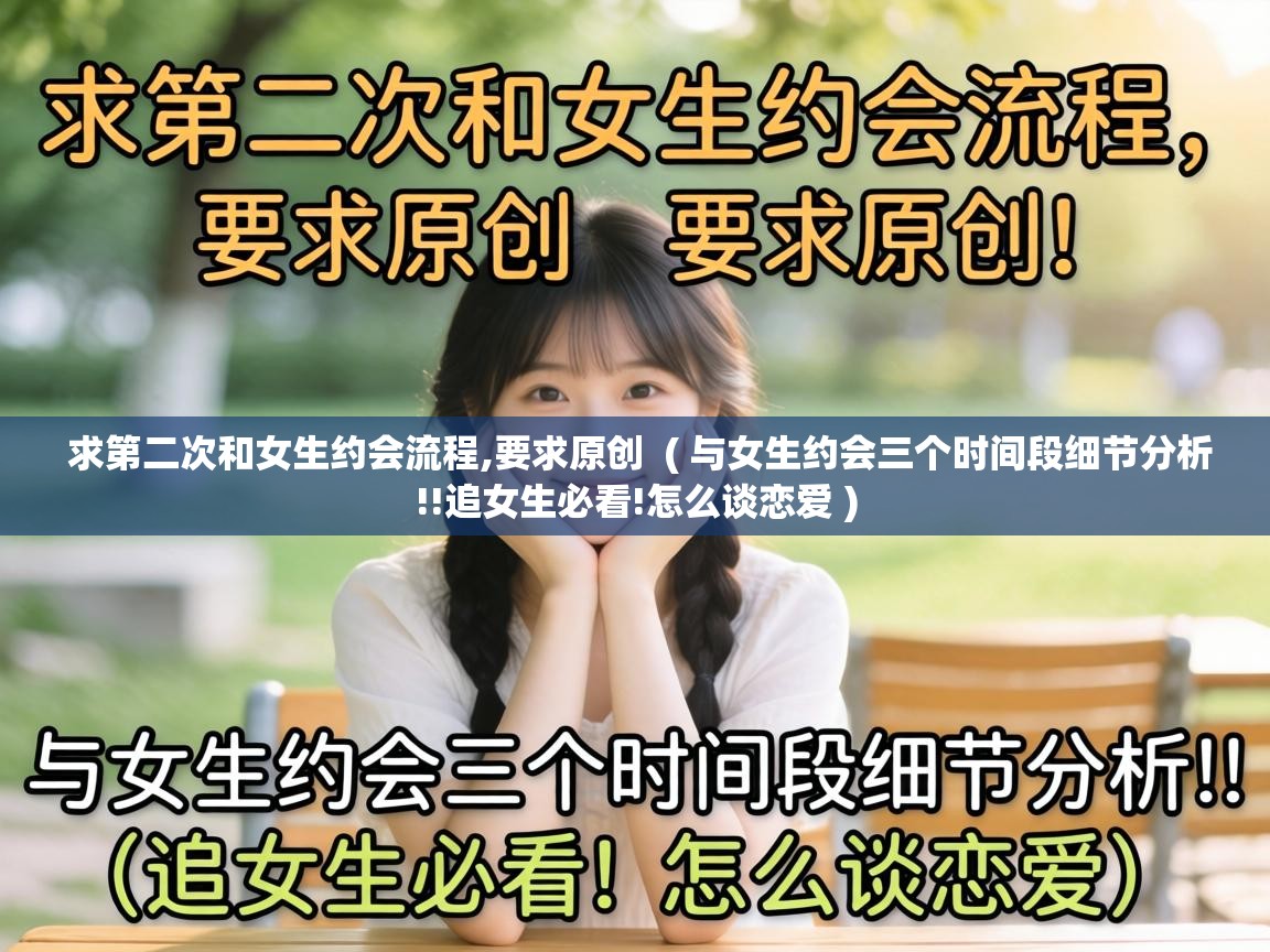  求第二次和女生约会流程,要求原创  ( 与女生约会三个时间段细节分析!!追女生必看!怎么谈恋爱 )