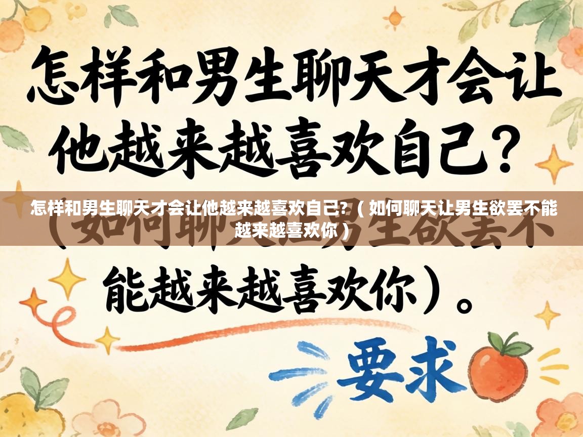  怎样和男生聊天才会让他越来越喜欢自己?  ( 如何聊天让男生欲罢不能越来越喜欢你 )