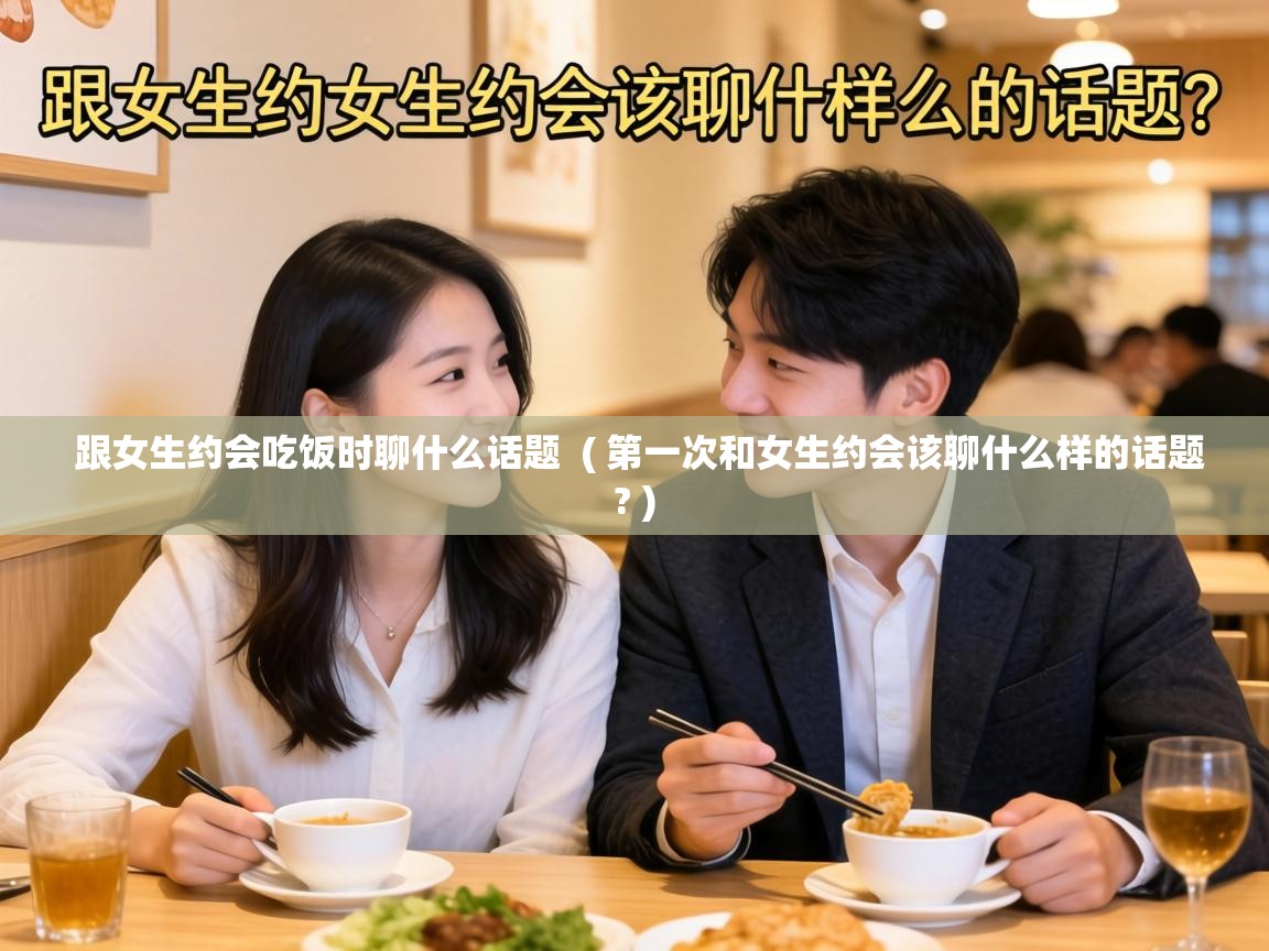  跟女生约会吃饭时聊什么话题  ( 第一次和女生约会该聊什么样的话题? )