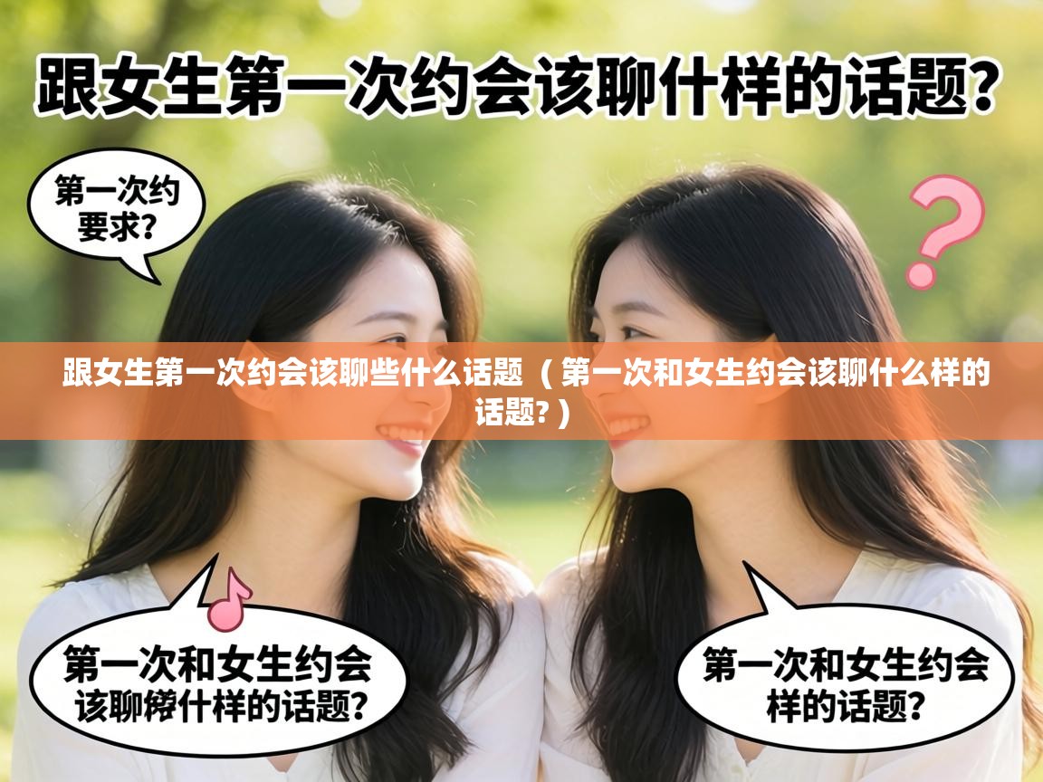  跟女生第一次约会该聊些什么话题  ( 第一次和女生约会该聊什么样的话题? )